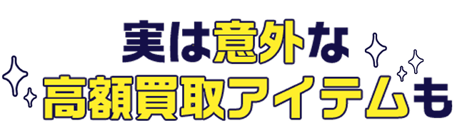 実は意外な高額買取アイテムも