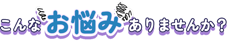 こんなお悩みありませんか？
